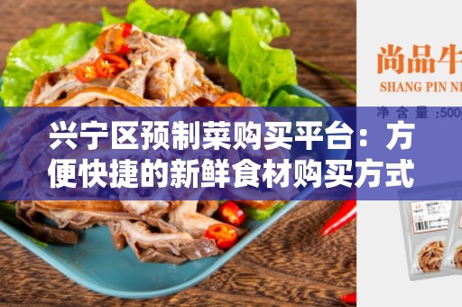 兴宁区预制菜购买平台：方便快捷的新鲜食材购买方式