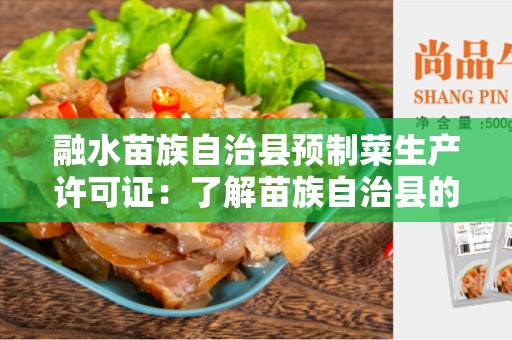 融水苗族自治县预制菜生产许可证：了解苗族自治县的预制菜生产许可证
