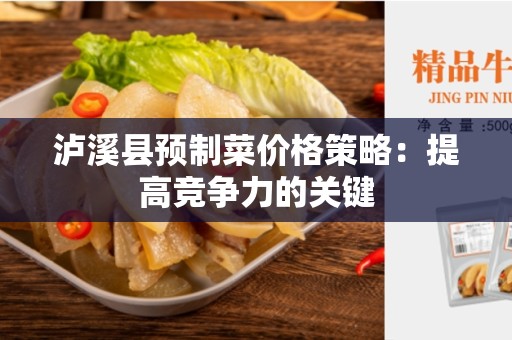 泸溪县预制菜价格策略：提高竞争力的关键