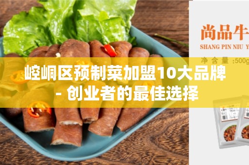 崆峒区预制菜加盟10大品牌 - 创业者的最佳选择