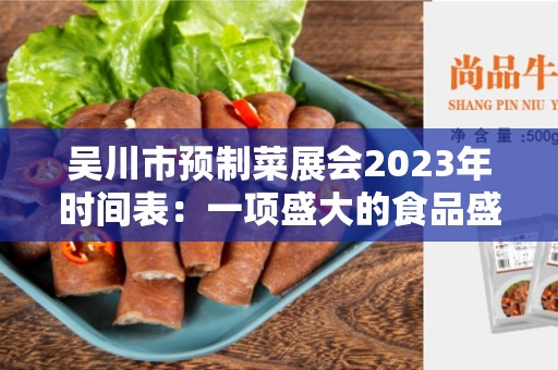 吴川市预制菜展会2023年时间表：一项盛大的食品盛宴即将来临