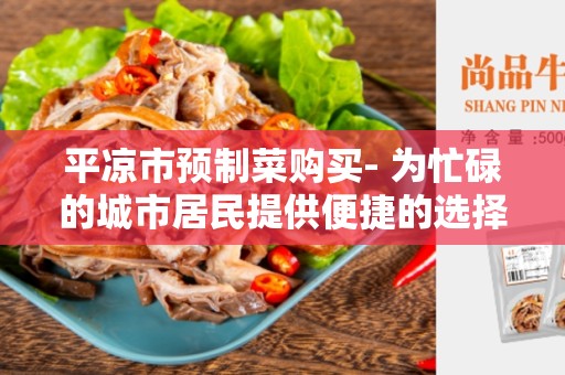 平凉市预制菜购买- 为忙碌的城市居民提供便捷的选择