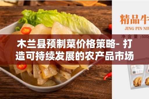 木兰县预制菜价格策略- 打造可持续发展的农产品市场