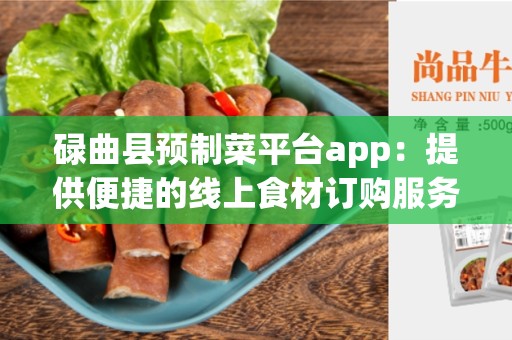 碌曲县预制菜平台app：提供便捷的线上食材订购服务