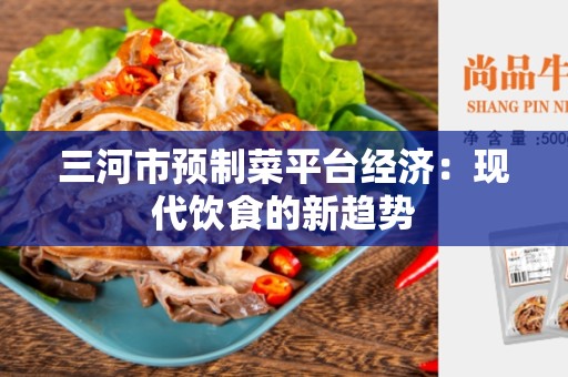 三河市预制菜平台经济：现代饮食的新趋势