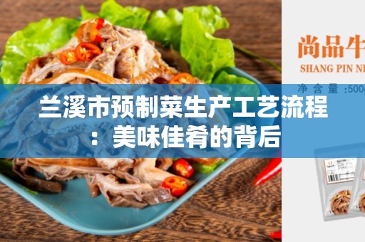 兰溪市预制菜生产工艺流程：美味佳肴的背后