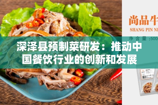 深泽县预制菜研发：推动中国餐饮行业的创新和发展