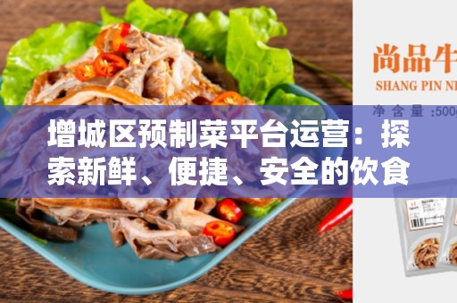 增城区预制菜平台运营：探索新鲜、便捷、安全的饮食选择