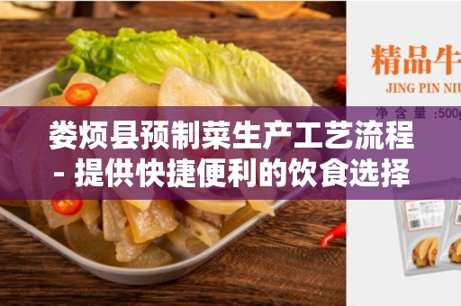 娄烦县预制菜生产工艺流程- 提供快捷便利的饮食选择