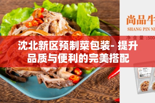 沈北新区预制菜包装- 提升品质与便利的完美搭配