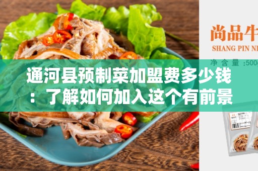 通河县预制菜加盟费多少钱：了解如何加入这个有前景的行业