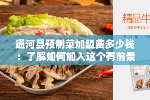 通河县预制菜加盟费多少钱：了解如何加入这个有前景的行业