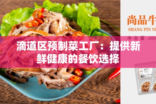 滴道区预制菜工厂：提供新鲜健康的餐饮选择