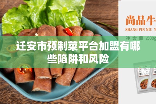 迁安市预制菜平台加盟有哪些陷阱和风险