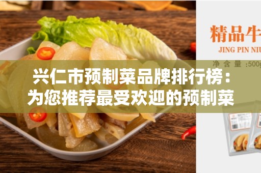 兴仁市预制菜品牌排行榜：为您推荐最受欢迎的预制菜品牌
