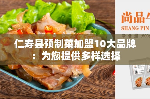 仁寿县预制菜加盟10大品牌：为您提供多样选择