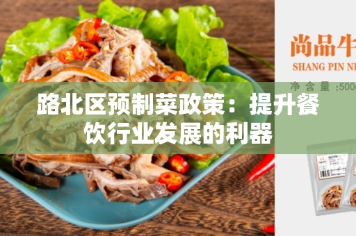 路北区预制菜政策：提升餐饮行业发展的利器
