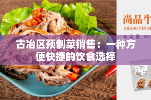 古冶区预制菜销售：一种方便快捷的饮食选择