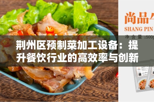 荆州区预制菜加工设备：提升餐饮行业的高效率与创新