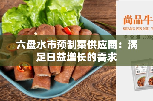 六盘水市预制菜供应商：满足日益增长的需求