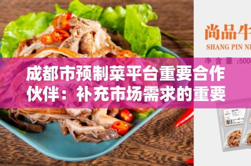 成都市预制菜平台重要合作伙伴：补充市场需求的重要力量