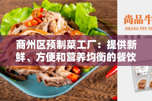 商州区预制菜工厂：提供新鲜、方便和营养均衡的餐饮选择