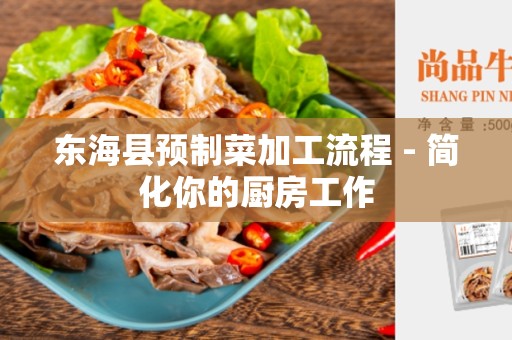 东海县预制菜加工流程 - 简化你的厨房工作