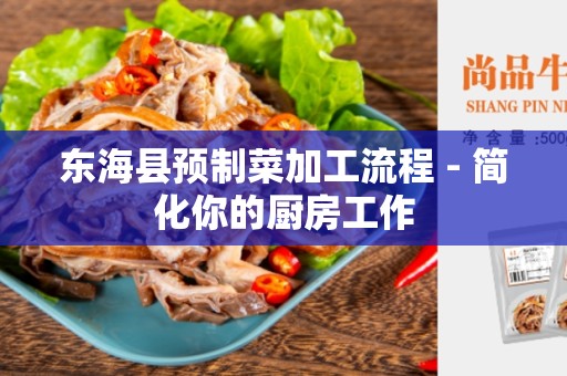 东海县预制菜加工流程 - 简化你的厨房工作