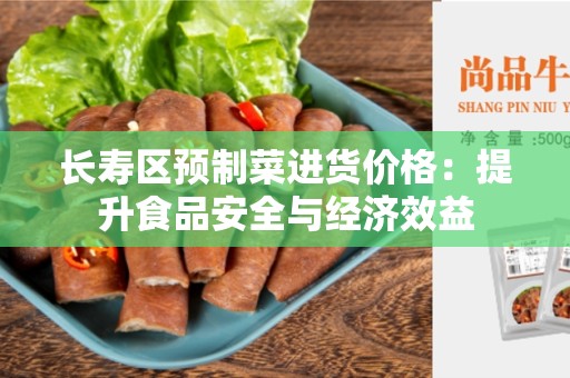 长寿区预制菜进货价格：提升食品安全与经济效益