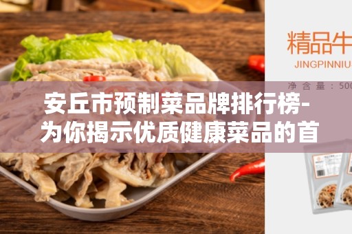 安丘市预制菜品牌排行榜- 为你揭示优质健康菜品的首选之地