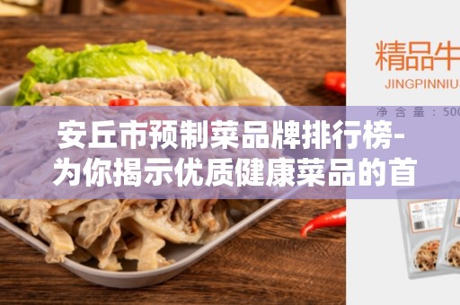 安丘市预制菜品牌排行榜- 为你揭示优质健康菜品的首选之地