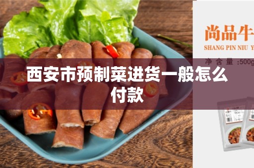 西安市预制菜进货一般怎么付款