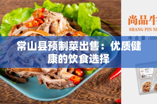 常山县预制菜出售：优质健康的饮食选择