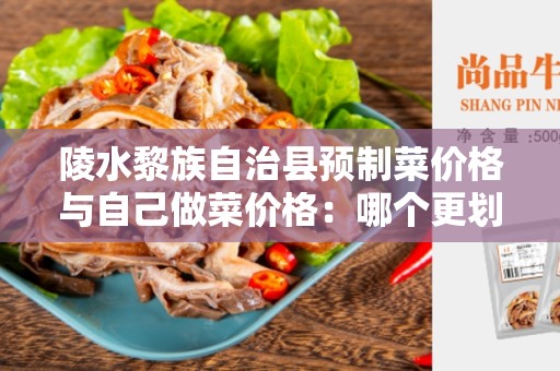 陵水黎族自治县预制菜价格与自己做菜价格：哪个更划算？