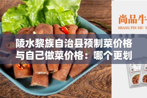 陵水黎族自治县预制菜价格与自己做菜价格：哪个更划算？