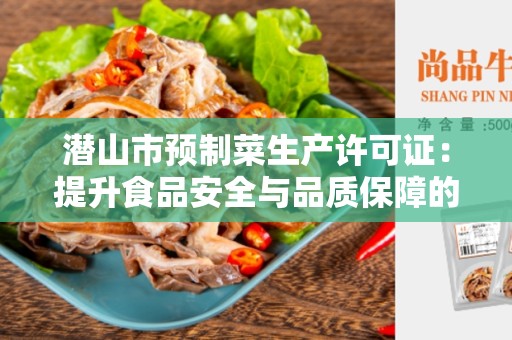 潜山市预制菜生产许可证：提升食品安全与品质保障的重要标志