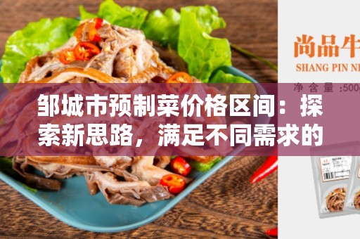 邹城市预制菜价格区间：探索新思路，满足不同需求的价格选择