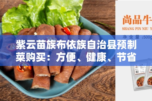 紫云苗族布依族自治县预制菜购买：方便、健康、节省时间的选择