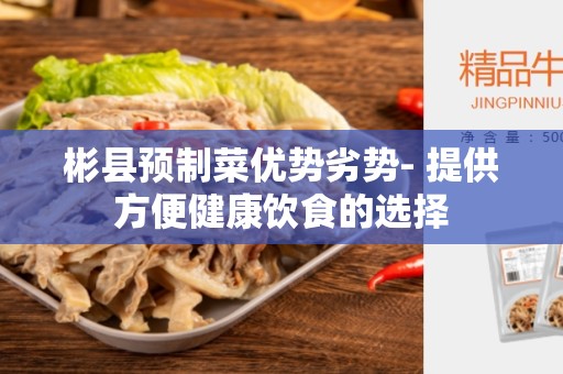 彬县预制菜优势劣势- 提供方便健康饮食的选择