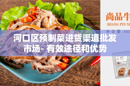 河口区预制菜进货渠道批发市场- 有效途径和优势