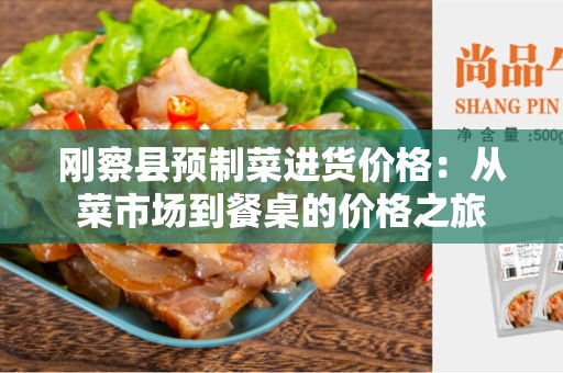 刚察县预制菜进货价格：从菜市场到餐桌的价格之旅