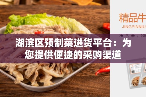 湖滨区预制菜进货平台：为您提供便捷的采购渠道