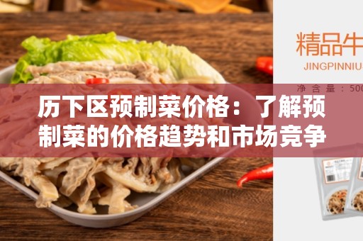 历下区预制菜价格：了解预制菜的价格趋势和市场竞争情况