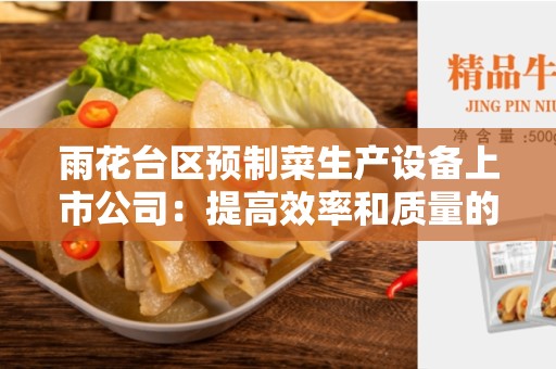 雨花台区预制菜生产设备上市公司：提高效率和质量的关键工具