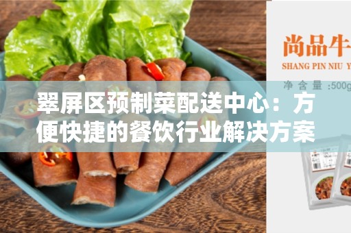 翠屏区预制菜配送中心：方便快捷的餐饮行业解决方案