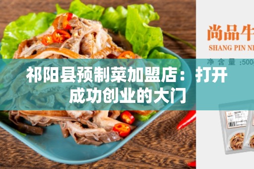 祁阳县预制菜加盟店：打开成功创业的大门