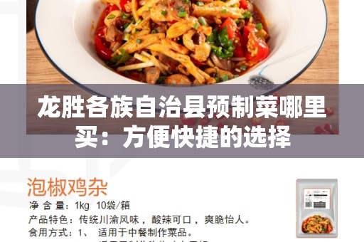 龙胜各族自治县预制菜哪里买：方便快捷的选择