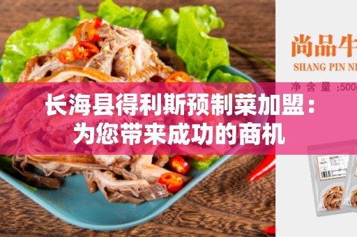 长海县得利斯预制菜加盟：为您带来成功的商机