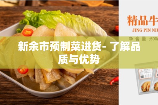 新余市预制菜进货- 了解品质与优势