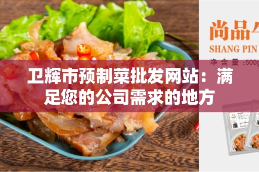 卫辉市预制菜批发网站：满足您的公司需求的地方